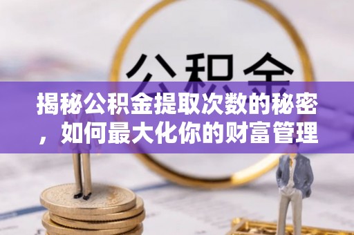 淮上揭秘公积金提取次数的秘密，如何最大化你的财富管理