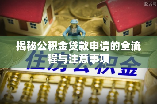 淮上揭秘公积金贷款申请的全流程与注意事项
