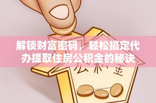 淮上解锁财富密码，轻松搞定代办提取住房公积金的秘诀