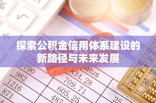 淮上探索公积金信用体系建设的新路径与未来发展