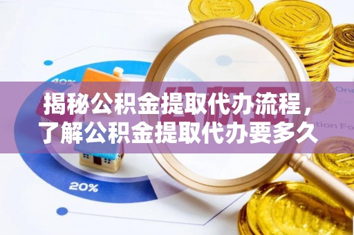 淮上揭秘公积金提取代办流程，了解公积金提取代办要多久的关键因素