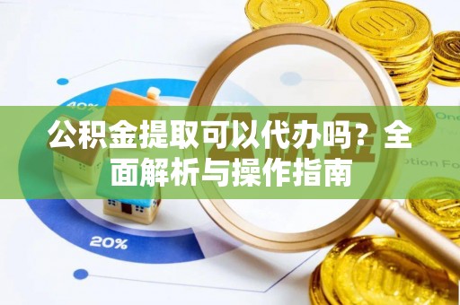 淮上公积金提取可以代办吗？全面解析与操作指南