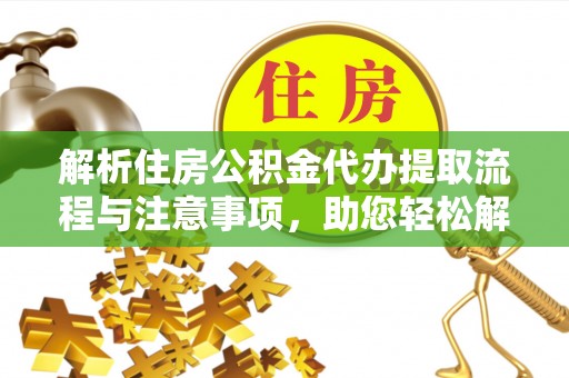 淮上解析住房公积金代办提取流程与注意事项，助您轻松解决资金难题