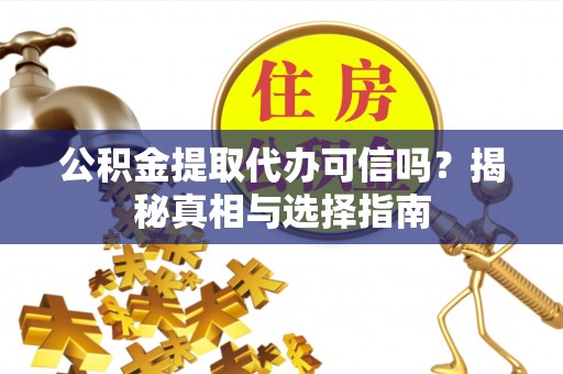 淮上公积金提取代办可信吗？揭秘真相与选择指南