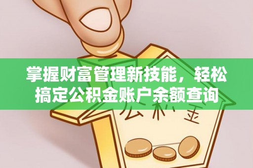 淮上掌握财富管理新技能，轻松搞定公积金账户余额查询