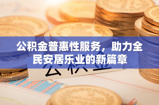 淮上公积金普惠性服务，助力全民安居乐业的新篇章