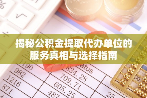 淮上揭秘公积金提取代办单位的服务真相与选择指南