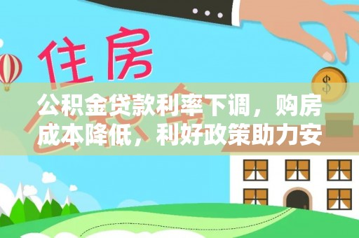 淮上公积金贷款利率下调，购房成本降低，利好政策助力安居梦想