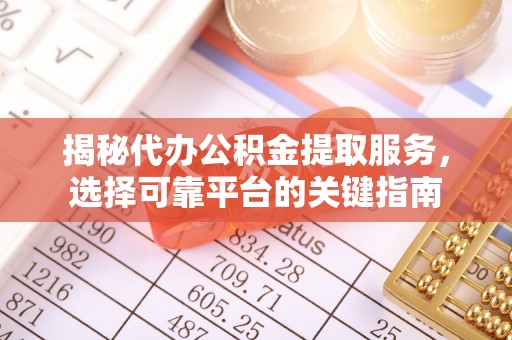 淮上揭秘代办公积金提取服务，选择可靠平台的关键指南