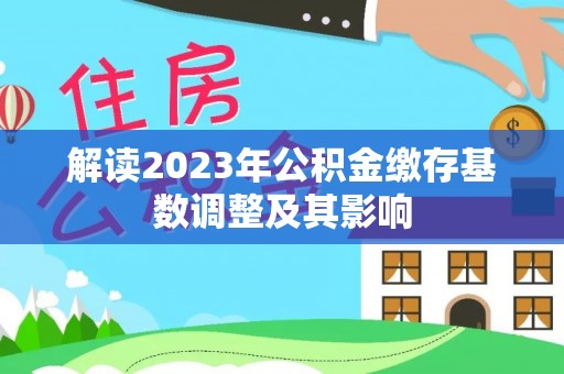 淮上解读2023年公积金缴存基数调整及其影响