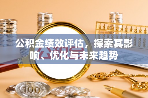 淮上公积金绩效评估，探索其影响、优化与未来趋势