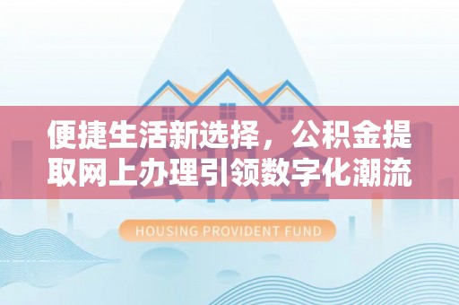 淮上便捷生活新选择，公积金提取网上办理引领数字化潮流