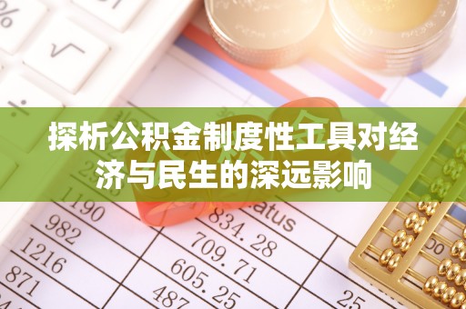 淮上探析公积金制度性工具对经济与民生的深远影响