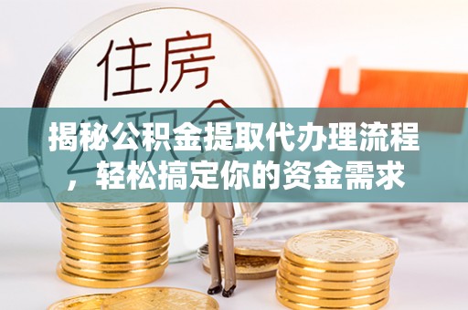 淮上揭秘公积金提取代办理流程，轻松搞定你的资金需求