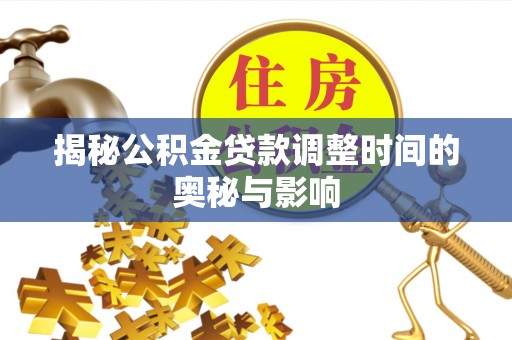淮上揭秘公积金贷款调整时间的奥秘与影响