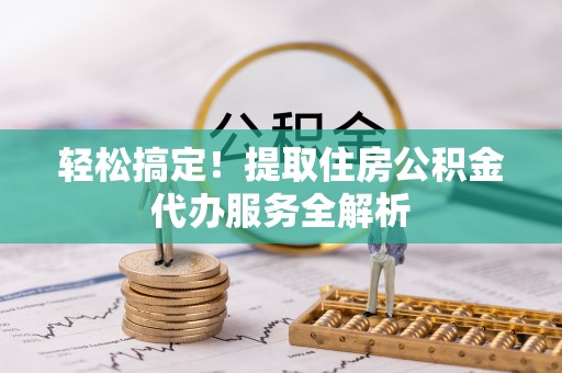 淮上轻松搞定！提取住房公积金代办服务全解析