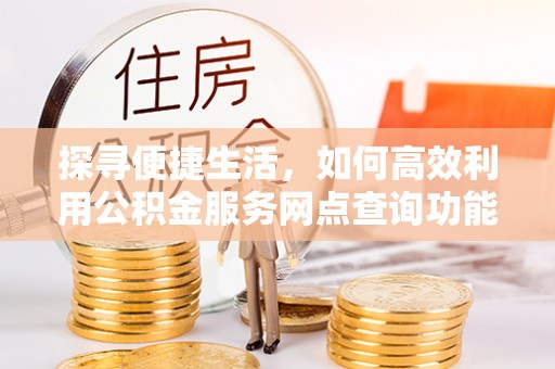 淮上探寻便捷生活，如何高效利用公积金服务网点查询功能