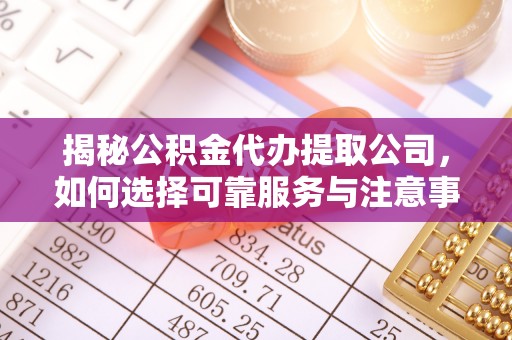 淮上揭秘公积金代办提取公司，如何选择可靠服务与注意事项