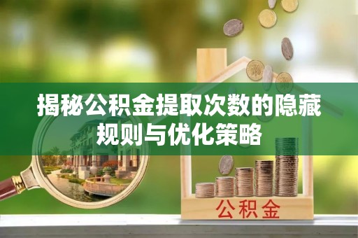 淮上揭秘公积金提取次数的隐藏规则与优化策略