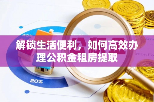 淮上解锁生活便利，如何高效办理公积金租房提取