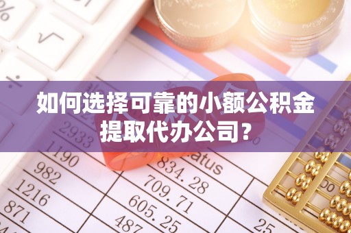 淮上如何选择可靠的小额公积金提取代办公司？