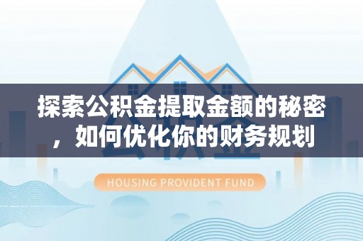 淮上探索公积金提取金额的秘密，如何优化你的财务规划