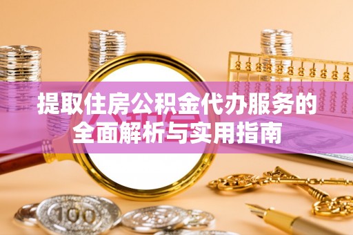 淮上提取住房公积金代办服务的全面解析与实用指南