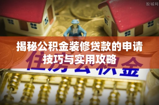 淮上揭秘公积金装修贷款的申请技巧与实用攻略