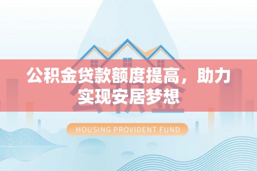 淮上公积金贷款额度提高，助力实现安居梦想