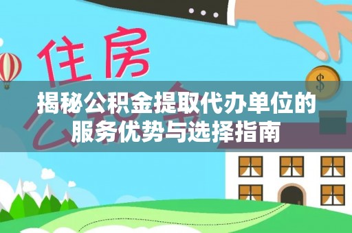 淮上揭秘公积金提取代办单位的服务优势与选择指南
