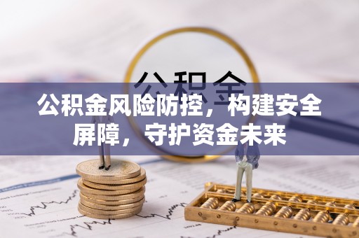 淮上公积金风险防控，构建安全屏障，守护资金未来