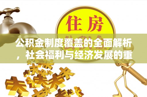 淮上公积金制度覆盖的全面解析，社会福利与经济发展的重要纽带