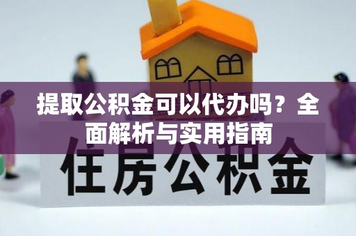 淮上提取公积金可以代办吗？全面解析与实用指南