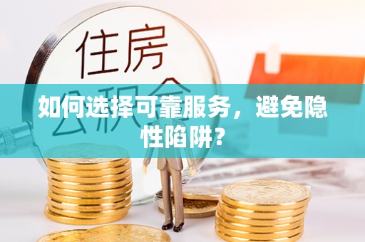 淮上如何选择可靠服务，避免隐性陷阱？