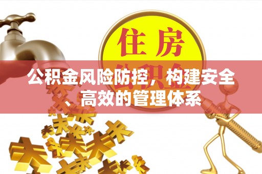 淮上公积金风险防控，构建安全、高效的管理体系