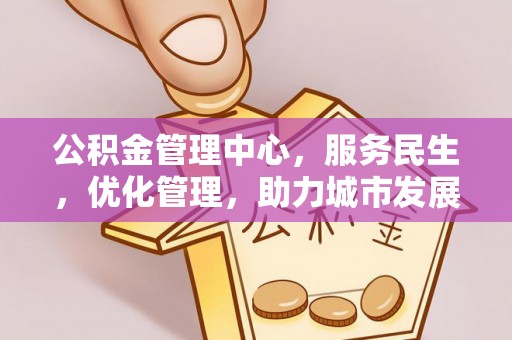 淮上公积金管理中心，服务民生，优化管理，助力城市发展