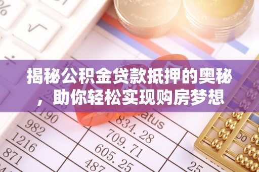 淮上揭秘公积金贷款抵押的奥秘，助你轻松实现购房梦想