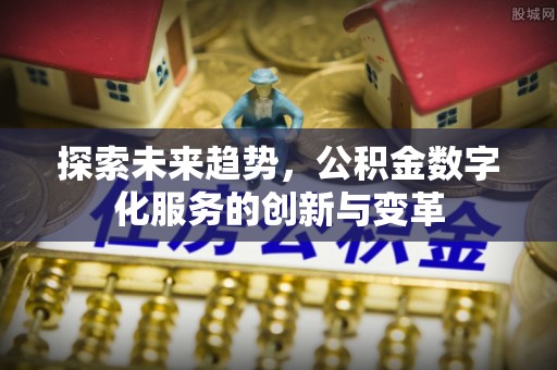 淮上探索未来趋势，公积金数字化服务的创新与变革