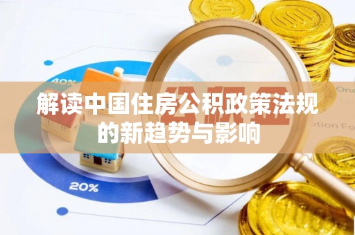 淮上解读中国住房公积政策法规的新趋势与影响