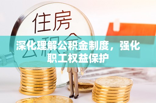 淮上深化理解公积金制度，强化职工权益保护
