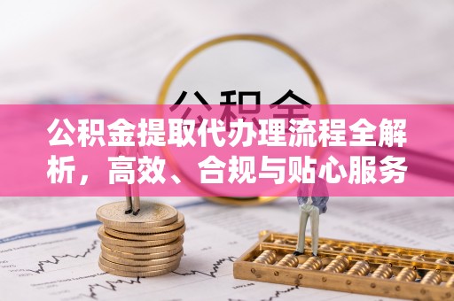 淮上公积金提取代办理流程全解析，高效、合规与贴心服务