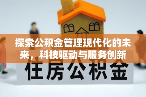 淮上探索公积金管理现代化的未来，科技驱动与服务创新