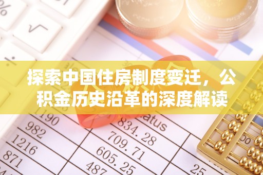 淮上探索中国住房制度变迁，公积金历史沿革的深度解读