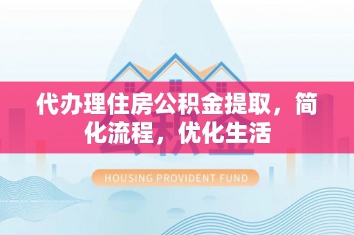 淮上代办理住房公积金提取，简化流程，优化生活