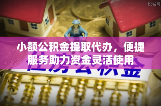 淮上小额公积金提取代办，便捷服务助力资金灵活使用