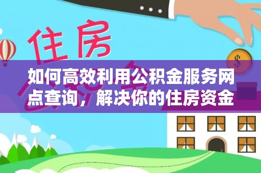 淮上如何高效利用公积金服务网点查询，解决你的住房资金难题