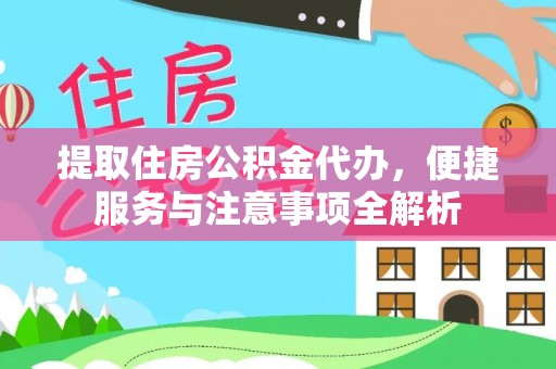 淮上提取住房公积金代办，便捷服务与注意事项全解析