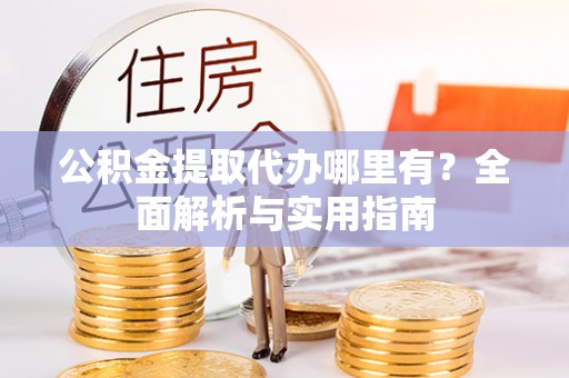 淮上公积金提取代办哪里有？全面解析与实用指南