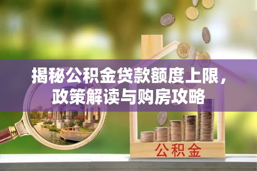 淮上揭秘公积金贷款额度上限，政策解读与购房攻略