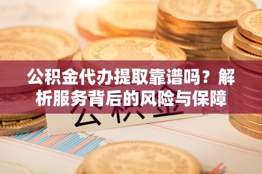 淮上公积金代办提取靠谱吗？解析服务背后的风险与保障